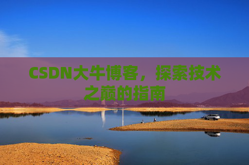CSDN大牛博客，探索技术之巅的指南